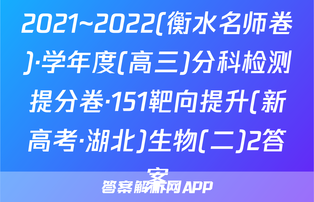2021~2022(衡水名师卷)·学年度(高三)分科检测提分卷·151靶向提升(新高考·湖北)生物(二)2答案