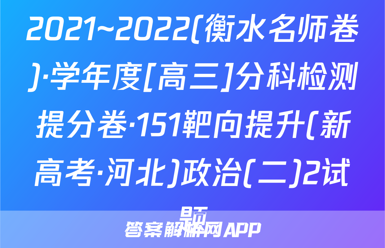 2021~2022(衡水名师卷)·学年度[高三]分科检测提分卷·151靶向提升(新高考·河北)政治(二)2试题