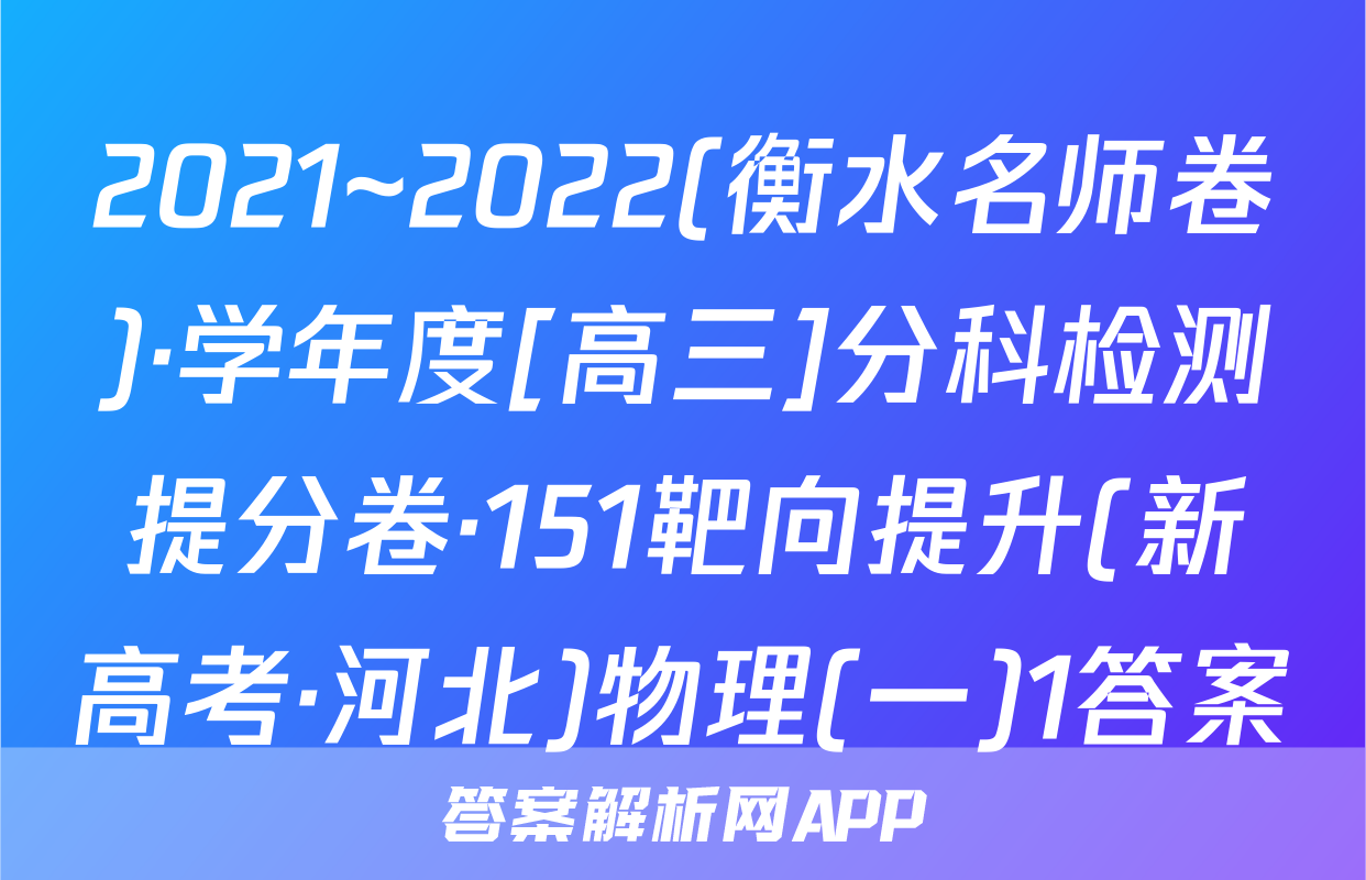 2021~2022(衡水名师卷)·学年度[高三]分科检测提分卷·151靶向提升(新高考·河北)物理(一)1答案