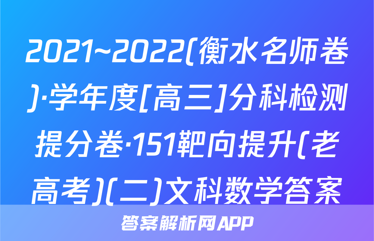 2021~2022(衡水名师卷)·学年度[高三]分科检测提分卷·151靶向提升(老高考)(二)文科数学答案