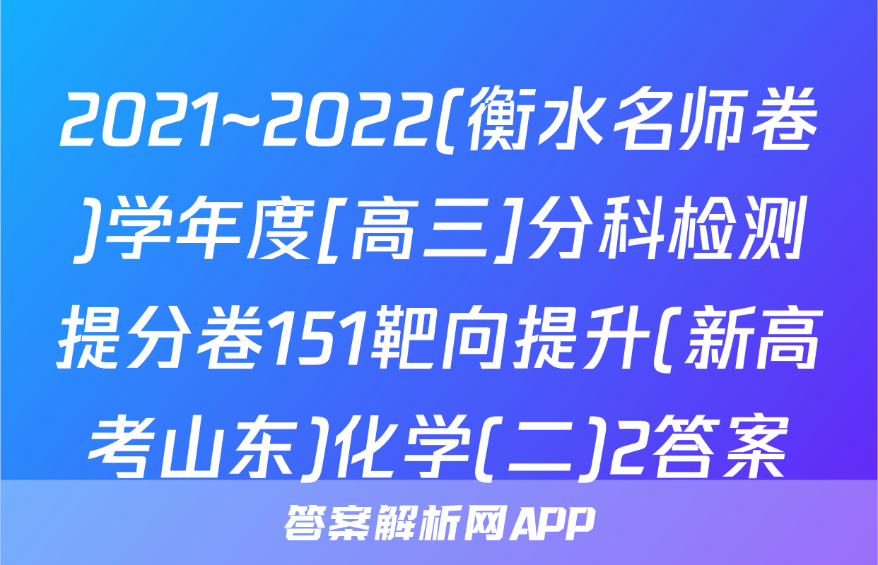 2021~2022(衡水名师卷)学年度[高三]分科检测提分卷151靶向提升(新高考山东)化学(二)2答案