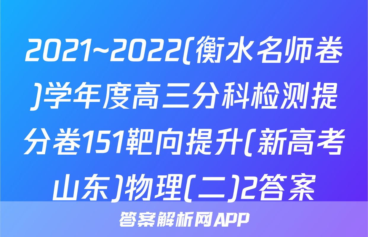 2021~2022(衡水名师卷)学年度高三分科检测提分卷151靶向提升(新高考山东)物理(二)2答案