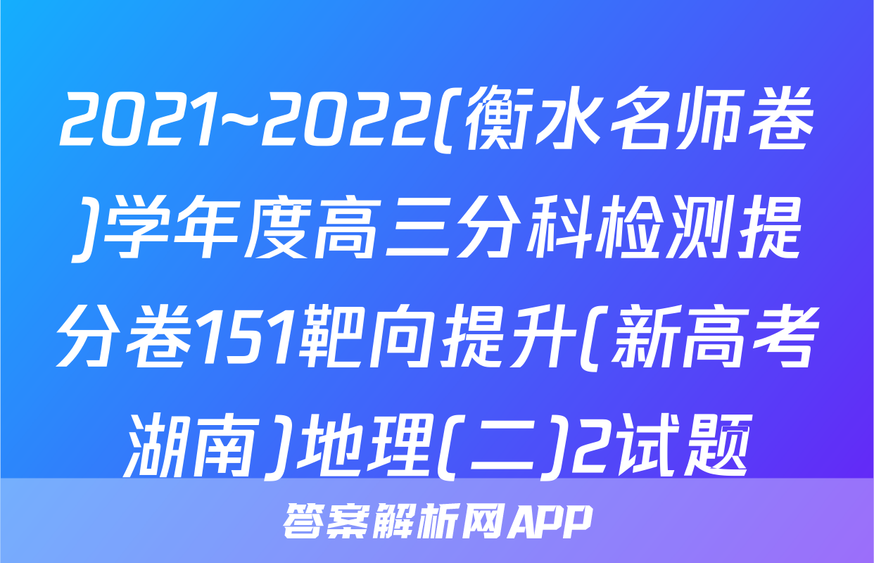 2021~2022(衡水名师卷)学年度高三分科检测提分卷151靶向提升(新高考湖南)地理(二)2试题