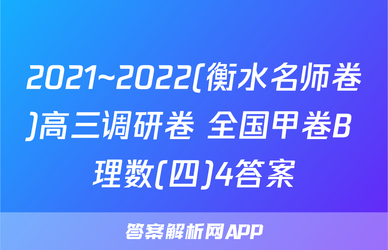 2021~2022(衡水名师卷)高三调研卷 全国甲卷B 理数(四)4答案