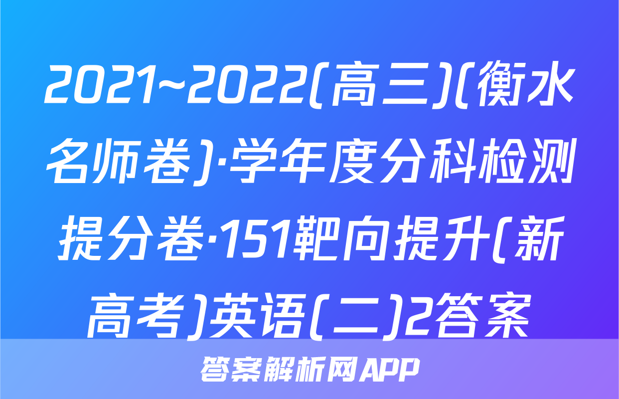 2021~2022(高三)(衡水名师卷)·学年度分科检测提分卷·151靶向提升(新高考)英语(二)2答案