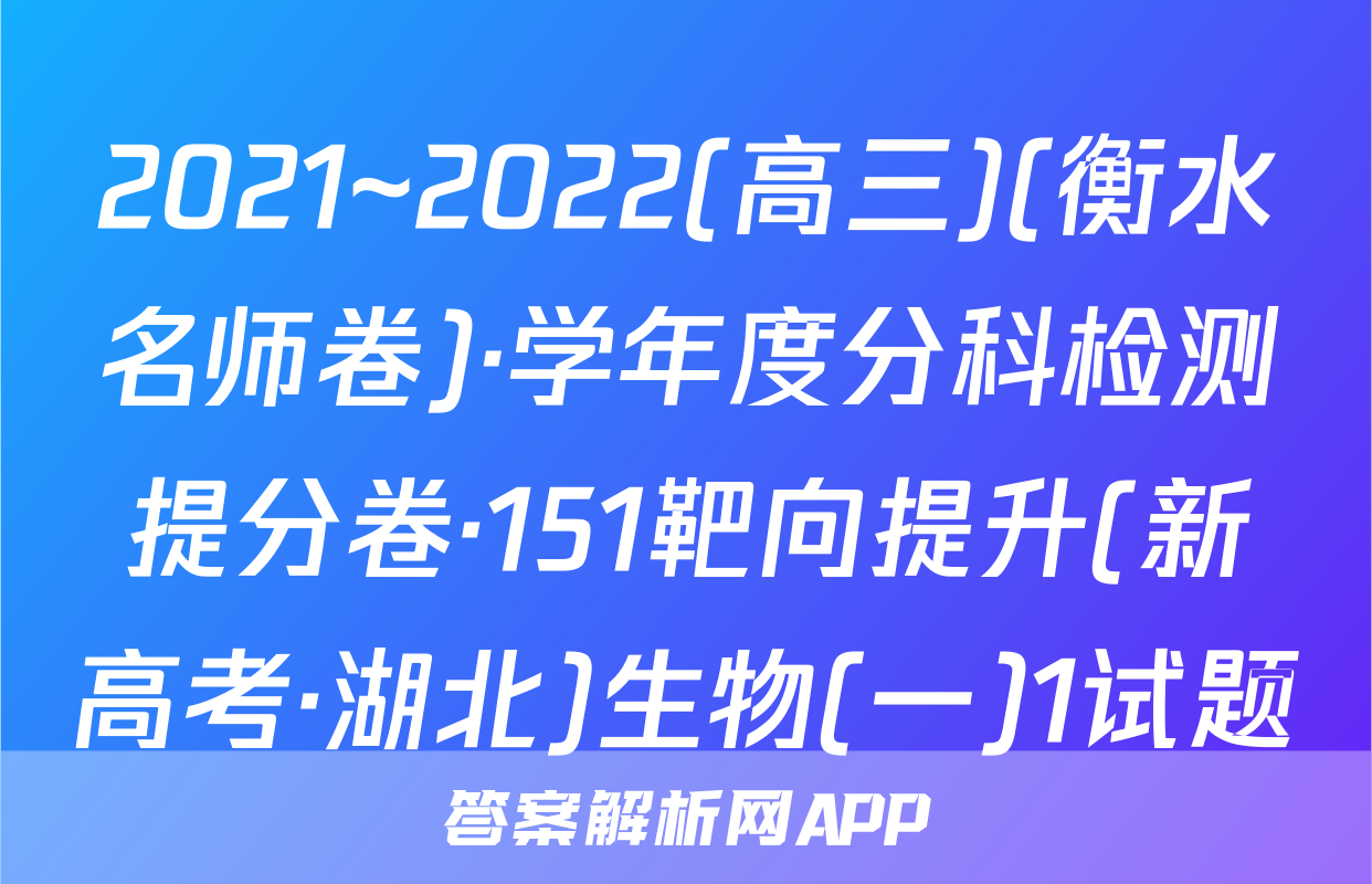 2021~2022(高三)(衡水名师卷)·学年度分科检测提分卷·151靶向提升(新高考·湖北)生物(一)1试题