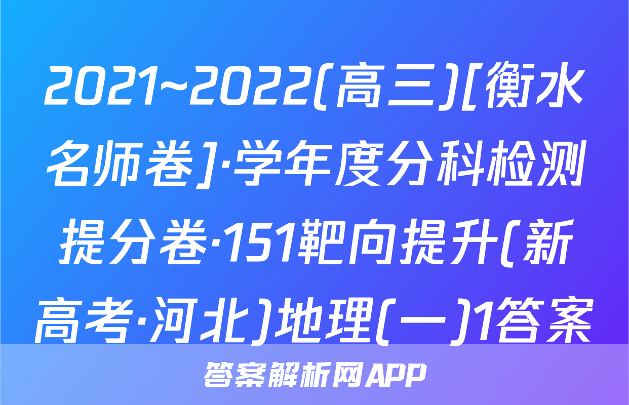 2021~2022(高三)[衡水名师卷]·学年度分科检测提分卷·151靶向提升(新高考·河北)地理(一)1答案