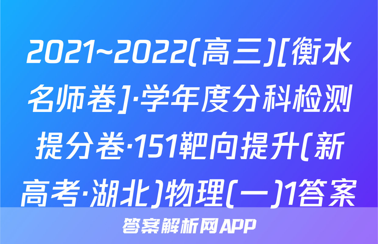 2021~2022(高三)[衡水名师卷]·学年度分科检测提分卷·151靶向提升(新高考·湖北)物理(一)1答案