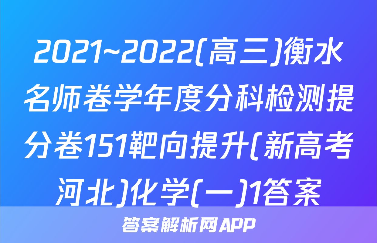 2021~2022(高三)衡水名师卷学年度分科检测提分卷151靶向提升(新高考河北)化学(一)1答案