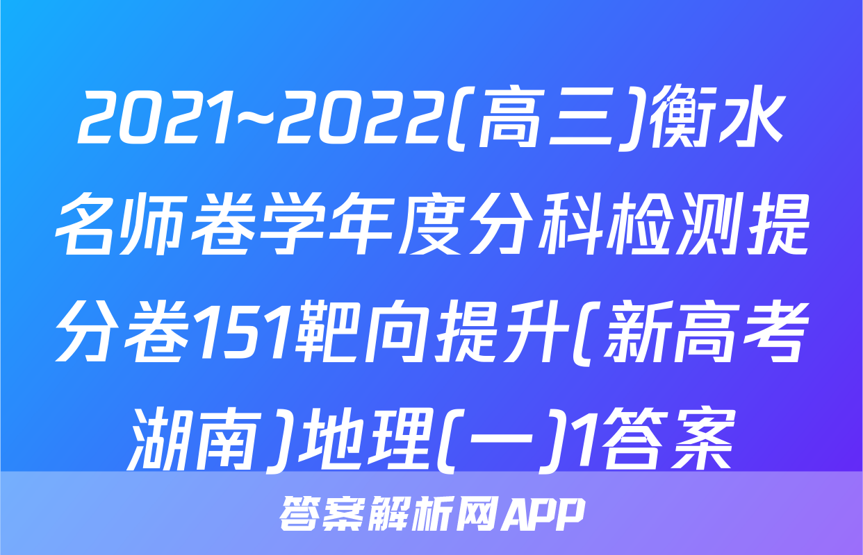 2021~2022(高三)衡水名师卷学年度分科检测提分卷151靶向提升(新高考湖南)地理(一)1答案