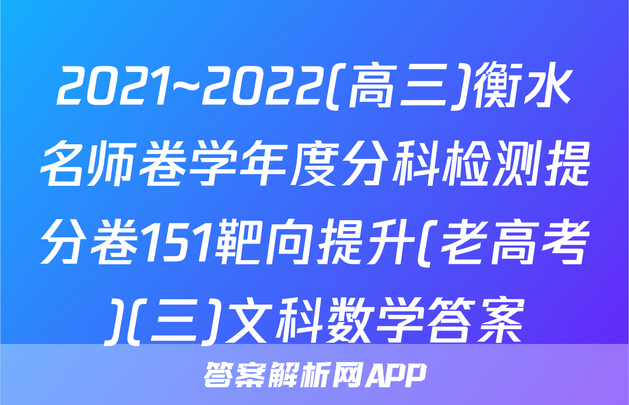 2021~2022(高三)衡水名师卷学年度分科检测提分卷151靶向提升(老高考)(三)文科数学答案