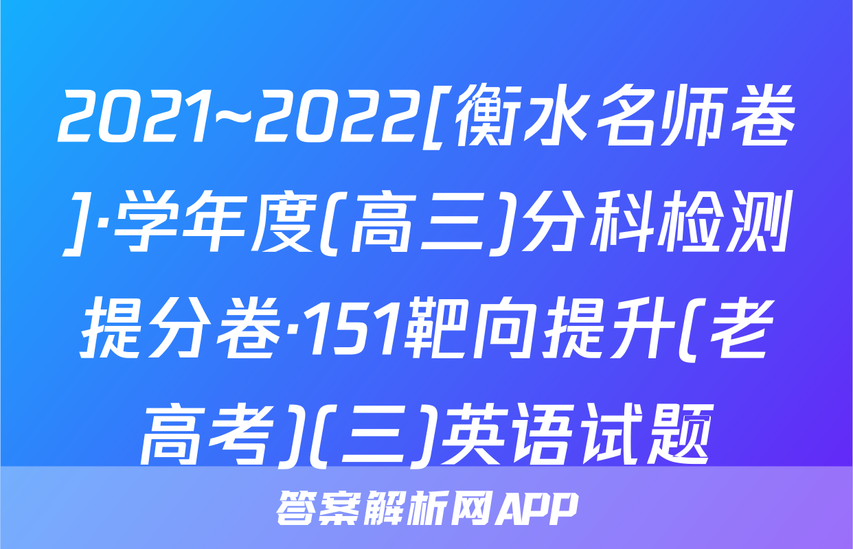 2021~2022[衡水名师卷]·学年度(高三)分科检测提分卷·151靶向提升(老高考)(三)英语试题