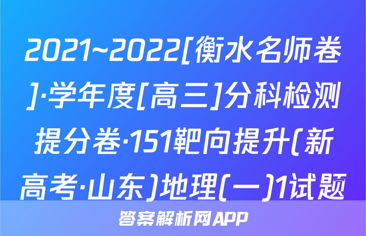 2021~2022[衡水名师卷]·学年度[高三]分科检测提分卷·151靶向提升(新高考·山东)地理(一)1试题