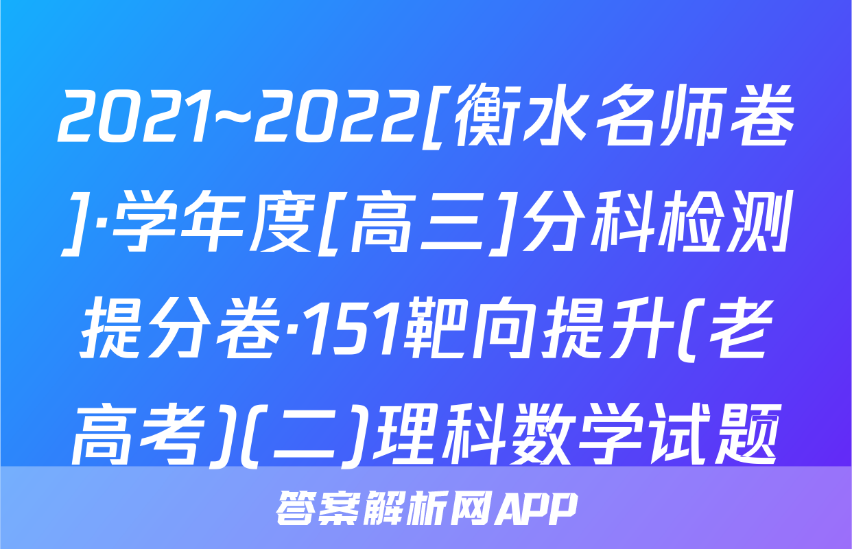 2021~2022[衡水名师卷]·学年度[高三]分科检测提分卷·151靶向提升(老高考)(二)理科数学试题