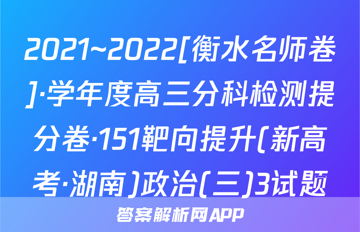 2021~2022[衡水名师卷]·学年度高三分科检测提分卷·151靶向提升(新高考·湖南)政治(三)3试题
