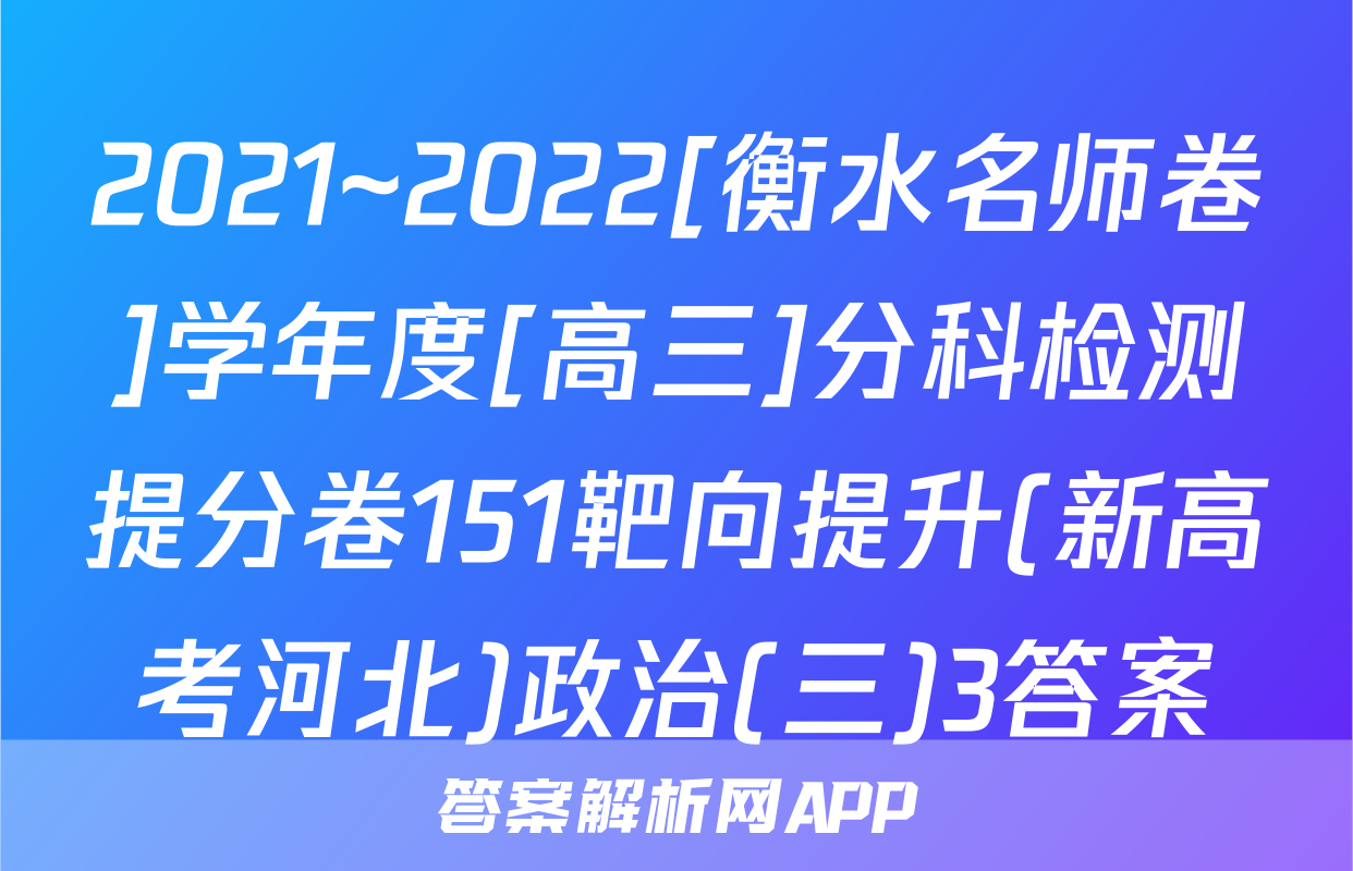 2021~2022[衡水名师卷]学年度[高三]分科检测提分卷151靶向提升(新高考河北)政治(三)3答案