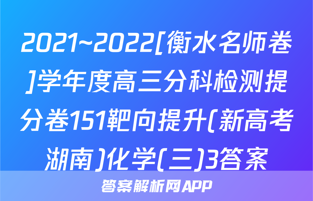 2021~2022[衡水名师卷]学年度高三分科检测提分卷151靶向提升(新高考湖南)化学(三)3答案