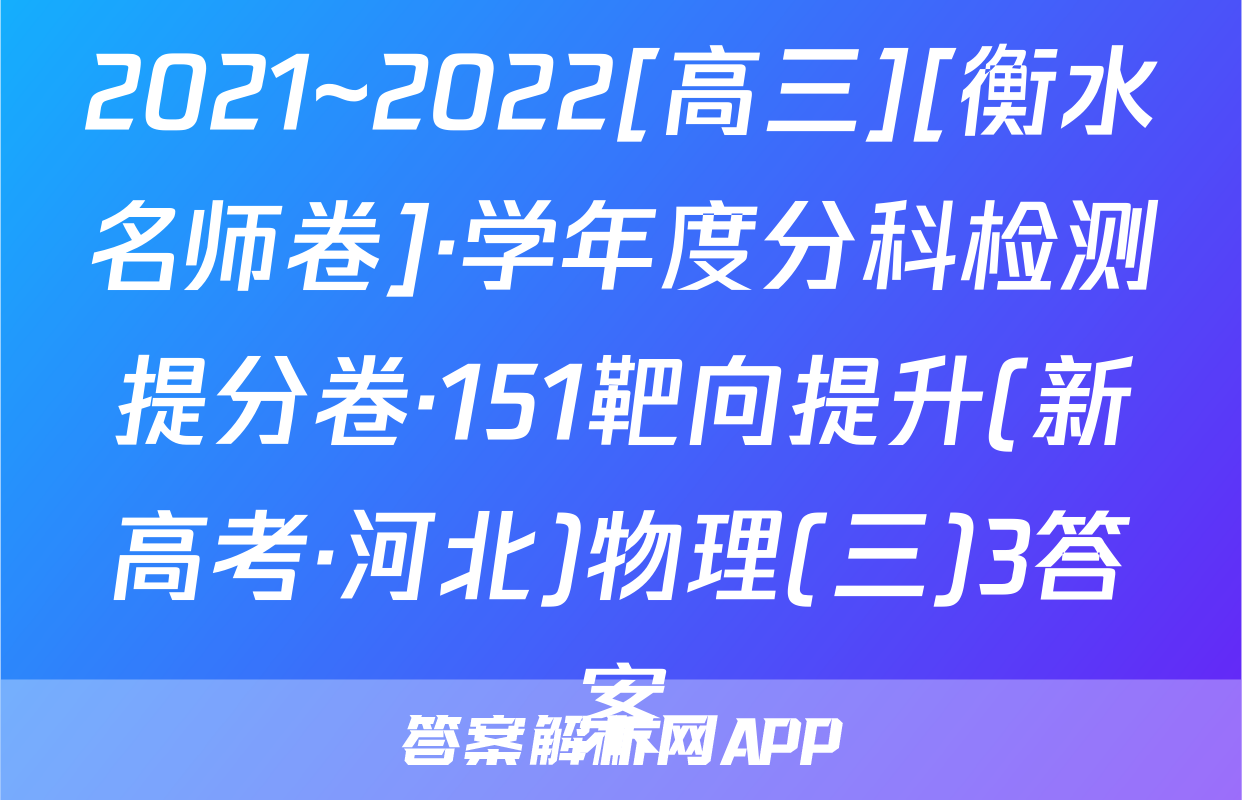 2021~2022[高三][衡水名师卷]·学年度分科检测提分卷·151靶向提升(新高考·河北)物理(三)3答案