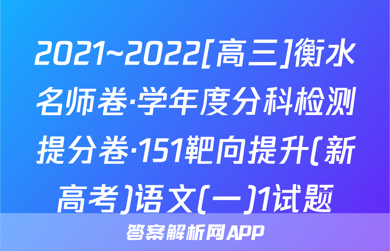 2021~2022[高三]衡水名师卷·学年度分科检测提分卷·151靶向提升(新高考)语文(一)1试题