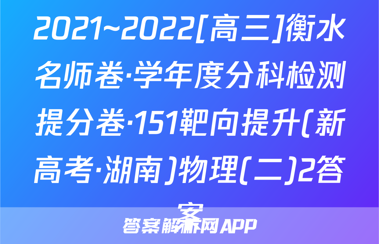 2021~2022[高三]衡水名师卷·学年度分科检测提分卷·151靶向提升(新高考·湖南)物理(二)2答案