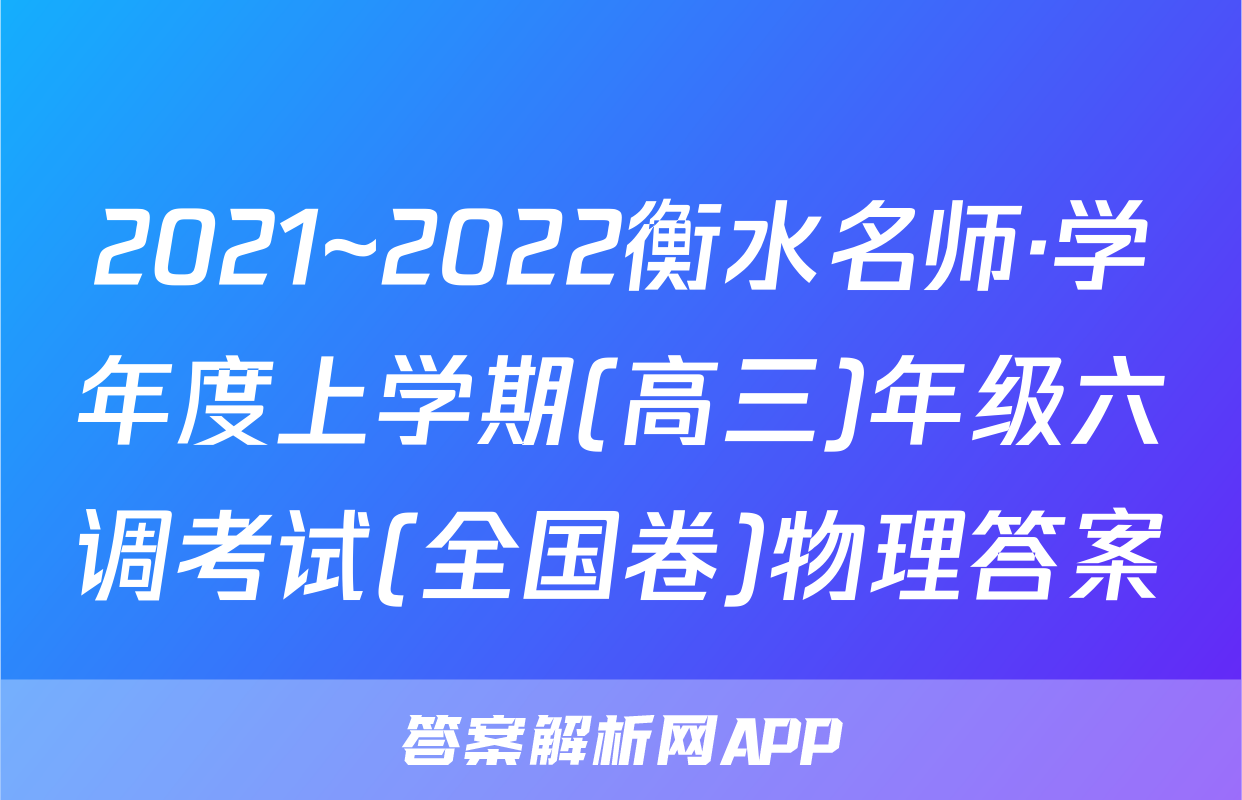 2021~2022衡水名师·学年度上学期(高三)年级六调考试(全国卷)物理答案