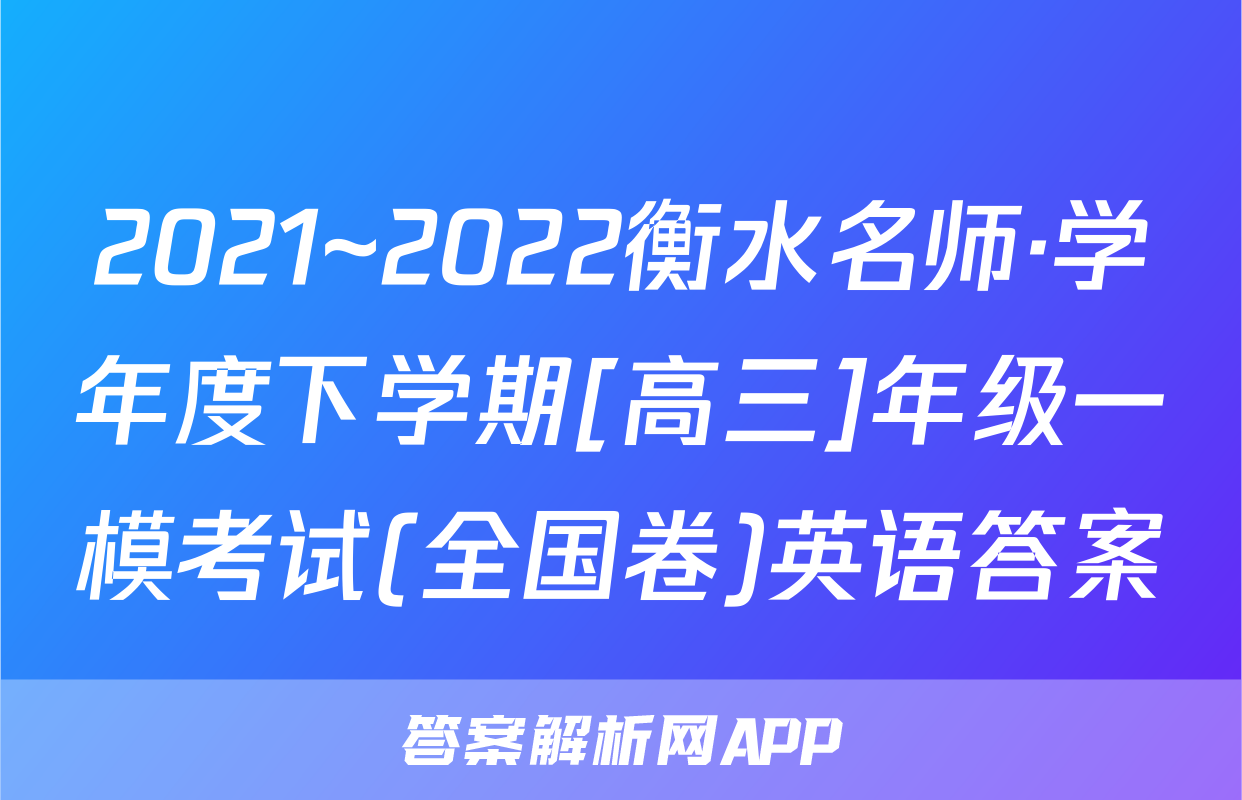 2021~2022衡水名师·学年度下学期[高三]年级一模考试(全国卷)英语答案