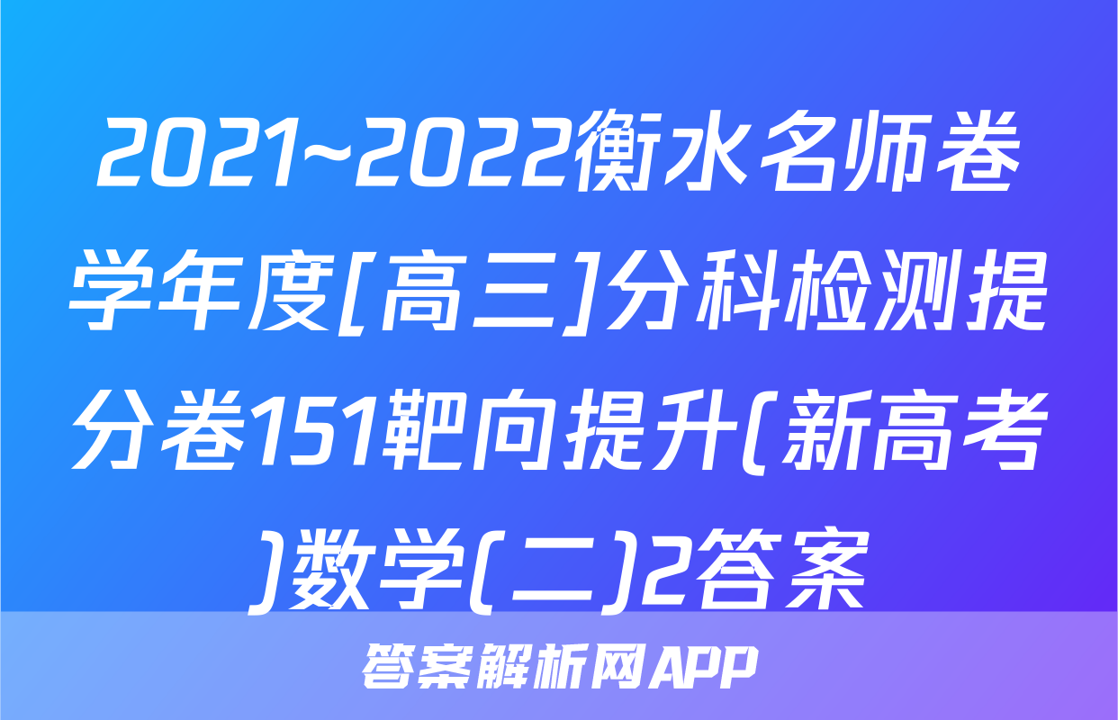 2021~2022衡水名师卷学年度[高三]分科检测提分卷151靶向提升(新高考)数学(二)2答案