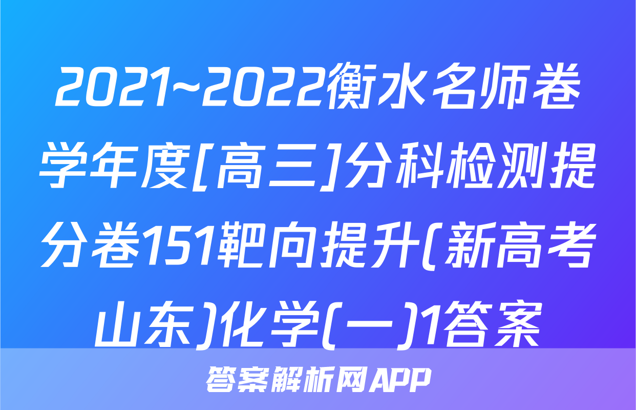 2021~2022衡水名师卷学年度[高三]分科检测提分卷151靶向提升(新高考山东)化学(一)1答案