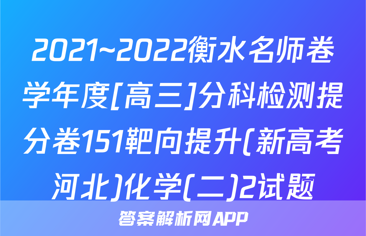 2021~2022衡水名师卷学年度[高三]分科检测提分卷151靶向提升(新高考河北)化学(二)2试题