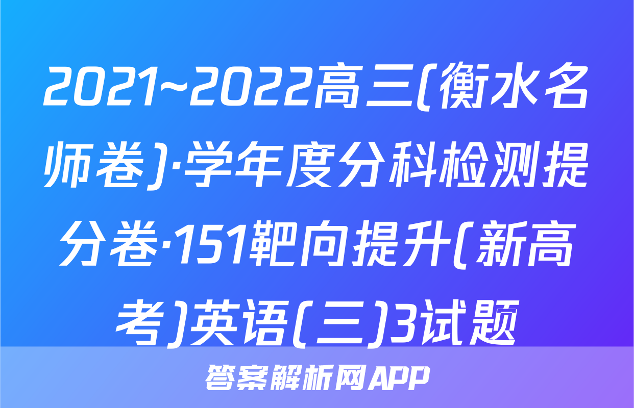 2021~2022高三(衡水名师卷)·学年度分科检测提分卷·151靶向提升(新高考)英语(三)3试题
