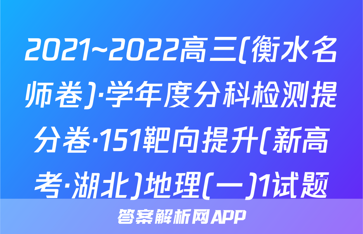 2021~2022高三(衡水名师卷)·学年度分科检测提分卷·151靶向提升(新高考·湖北)地理(一)1试题