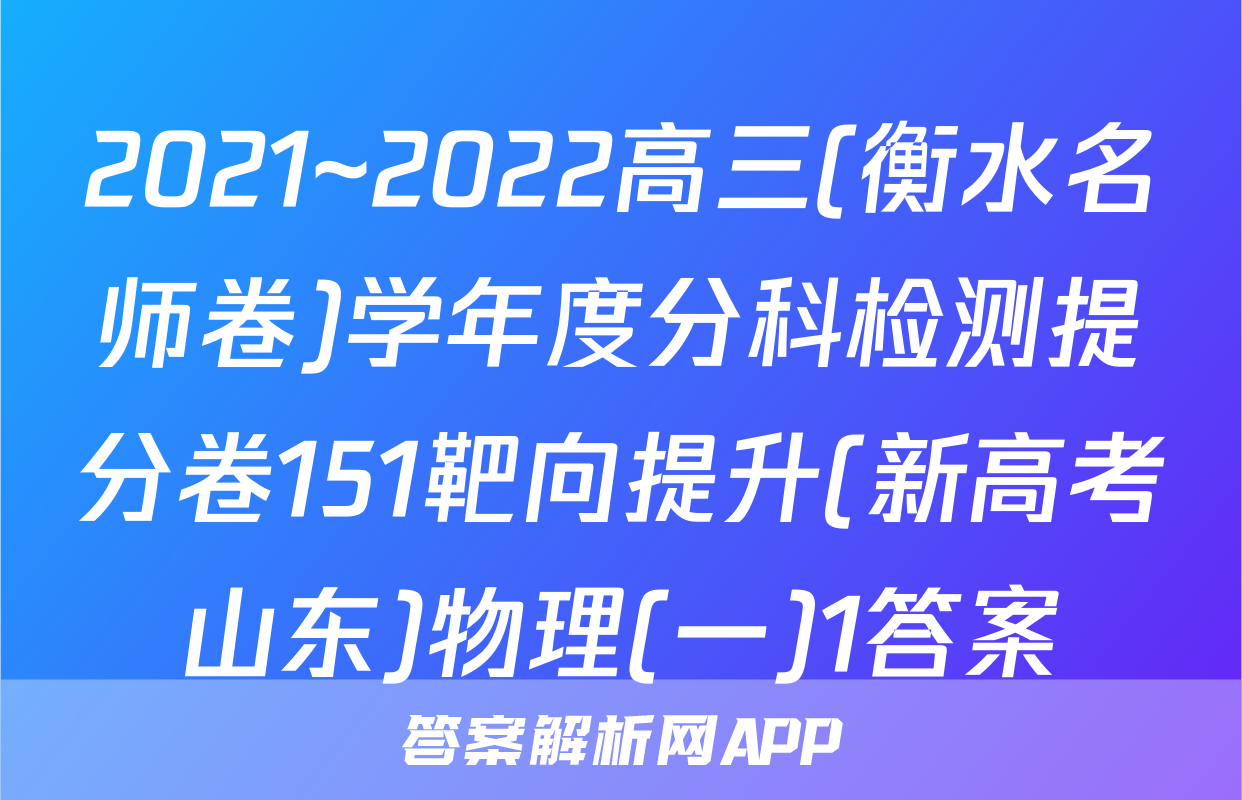 2021~2022高三(衡水名师卷)学年度分科检测提分卷151靶向提升(新高考山东)物理(一)1答案