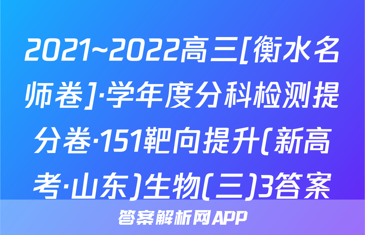 2021~2022高三[衡水名师卷]·学年度分科检测提分卷·151靶向提升(新高考·山东)生物(三)3答案