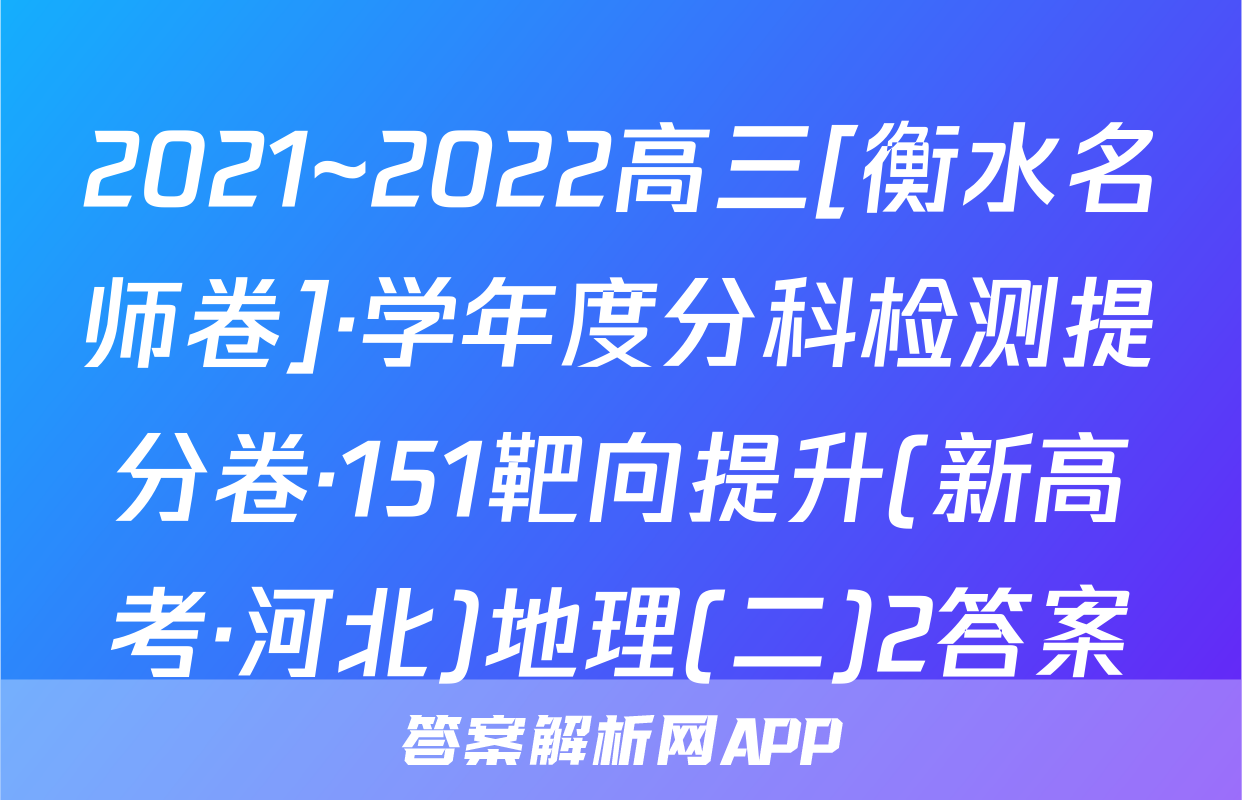 2021~2022高三[衡水名师卷]·学年度分科检测提分卷·151靶向提升(新高考·河北)地理(二)2答案