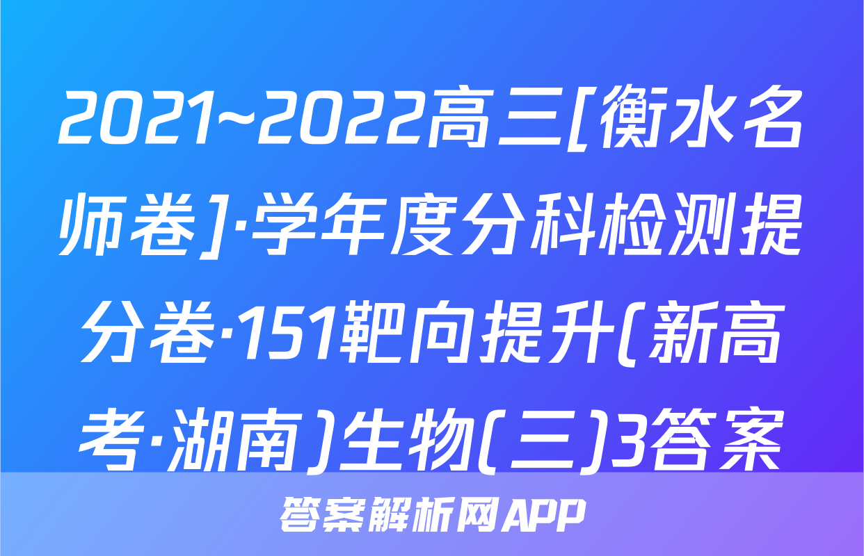 2021~2022高三[衡水名师卷]·学年度分科检测提分卷·151靶向提升(新高考·湖南)生物(三)3答案
