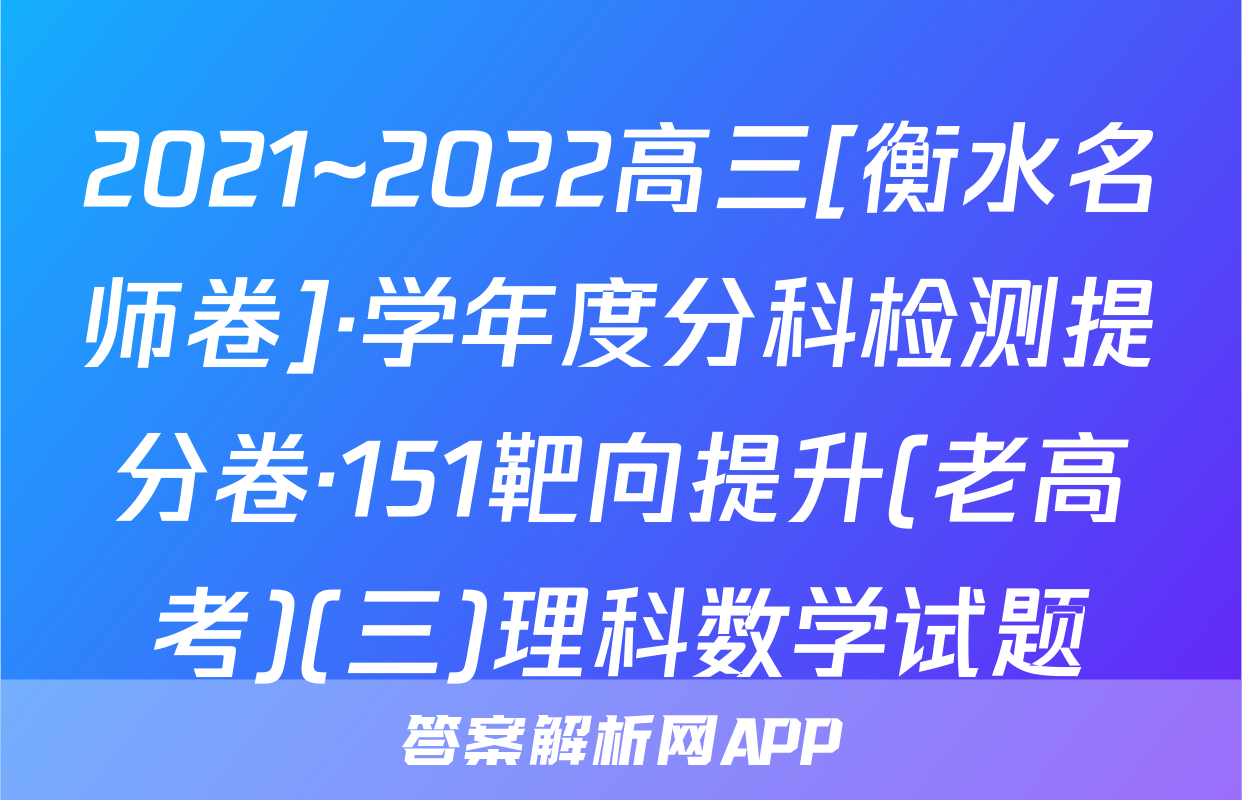 2021~2022高三[衡水名师卷]·学年度分科检测提分卷·151靶向提升(老高考)(三)理科数学试题