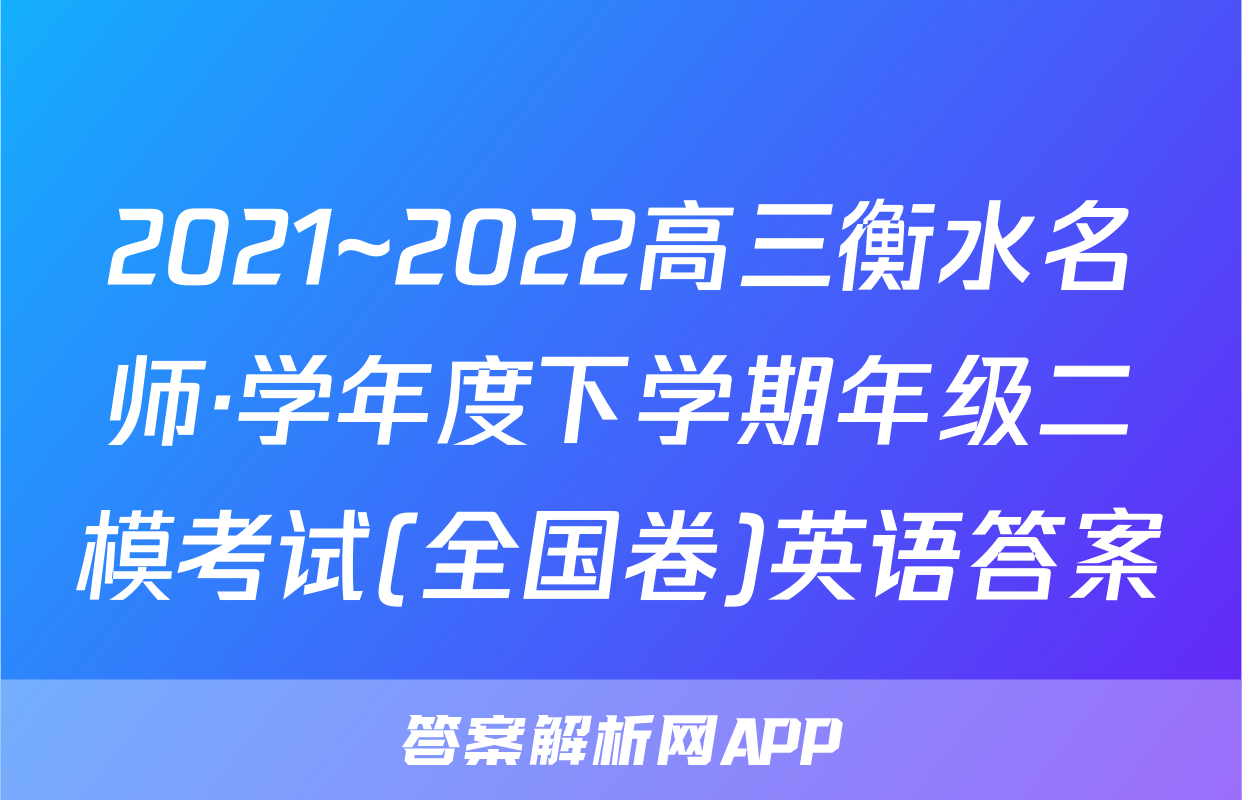 2021~2022高三衡水名师·学年度下学期年级二模考试(全国卷)英语答案