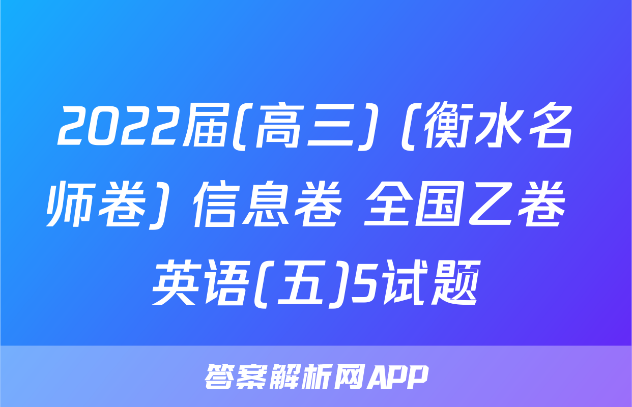 2022届(高三) (衡水名师卷) 信息卷 全国乙卷 英语(五)5试题