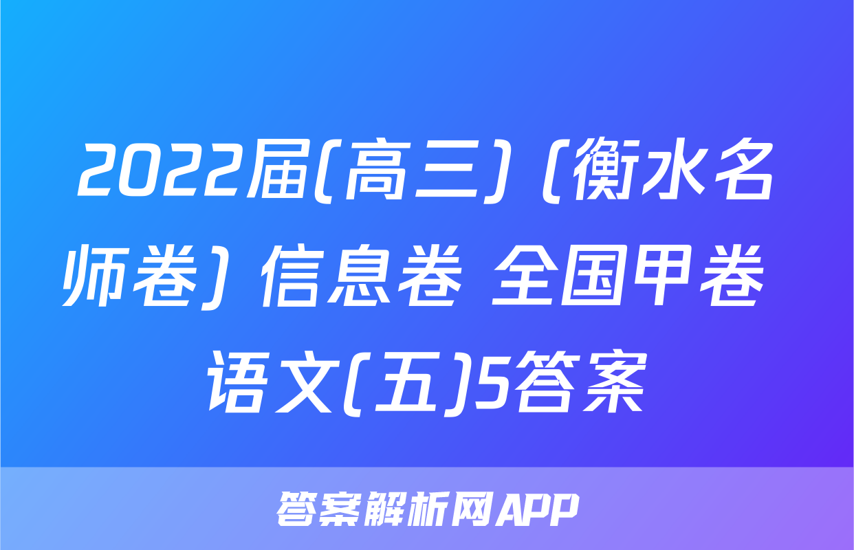 2022届(高三) (衡水名师卷) 信息卷 全国甲卷 语文(五)5答案