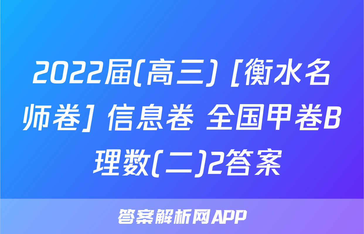 2022届(高三) [衡水名师卷] 信息卷 全国甲卷B 理数(二)2答案