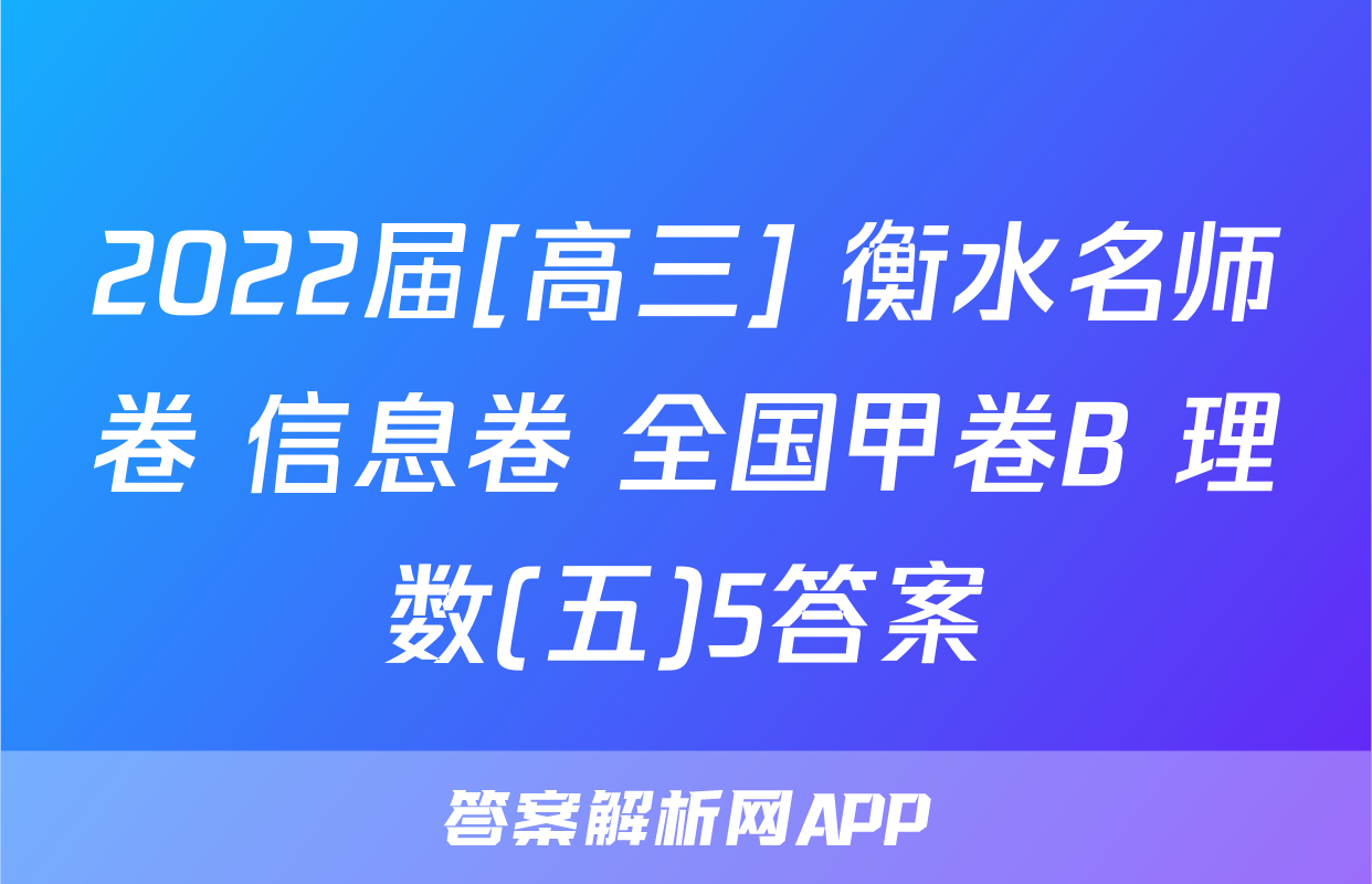 2022届[高三] 衡水名师卷 信息卷 全国甲卷B 理数(五)5答案
