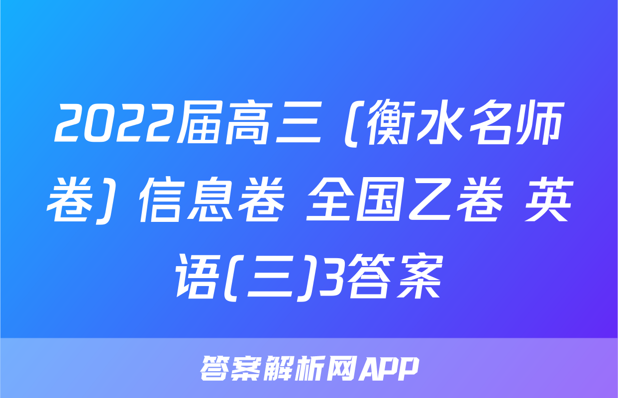 2022届高三 (衡水名师卷) 信息卷 全国乙卷 英语(三)3答案