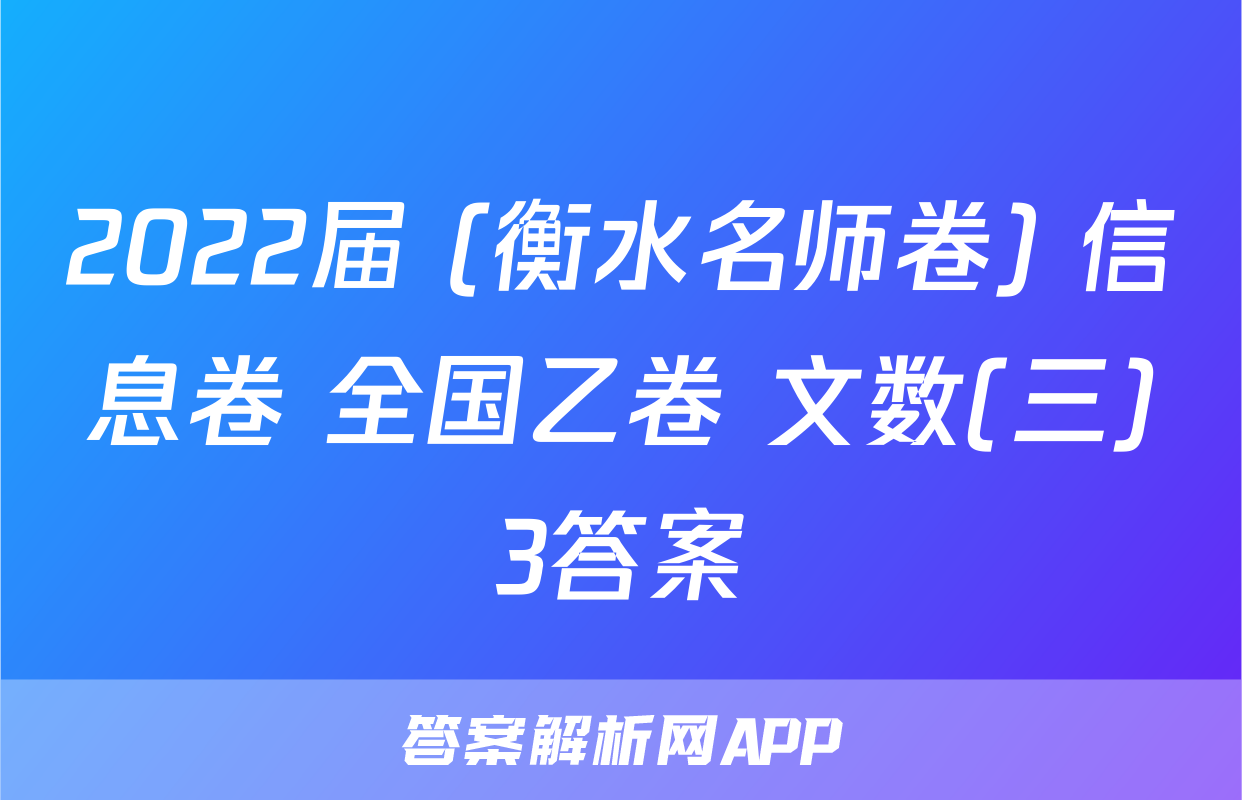 2022届 (衡水名师卷) 信息卷 全国乙卷 文数(三)3答案