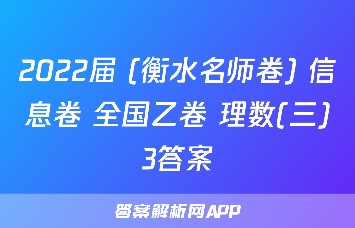 2022届 (衡水名师卷) 信息卷 全国乙卷 理数(三)3答案