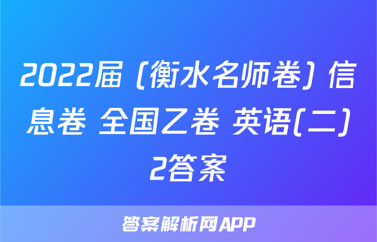 2022届 (衡水名师卷) 信息卷 全国乙卷 英语(二)2答案