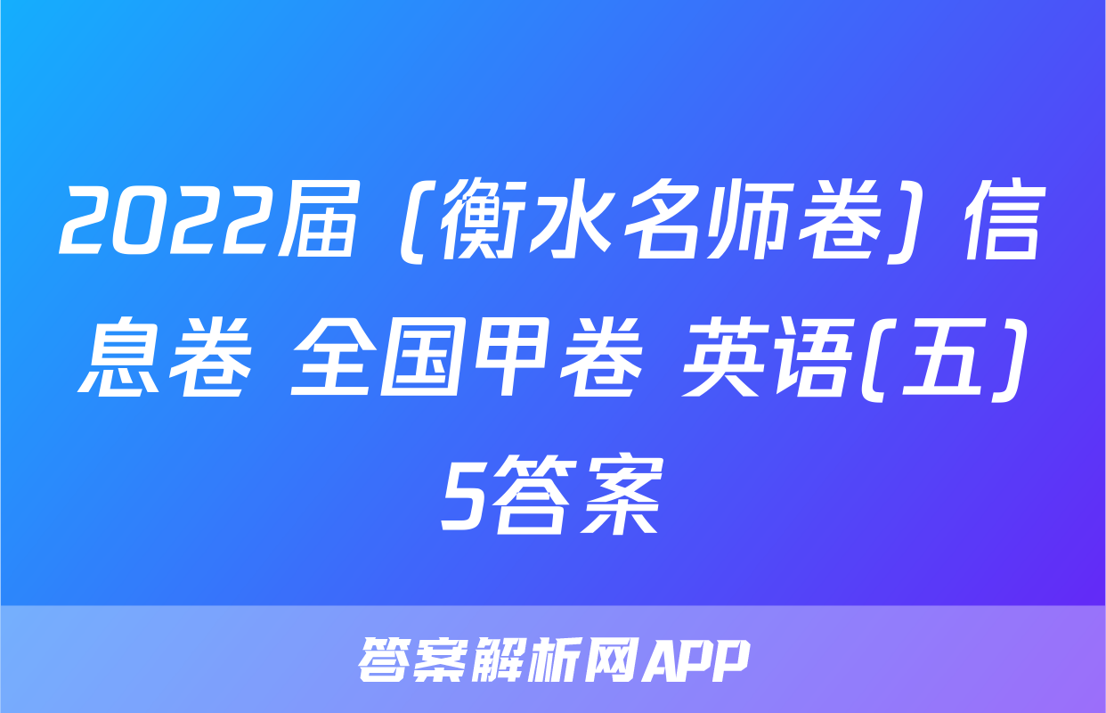 2022届 (衡水名师卷) 信息卷 全国甲卷 英语(五)5答案