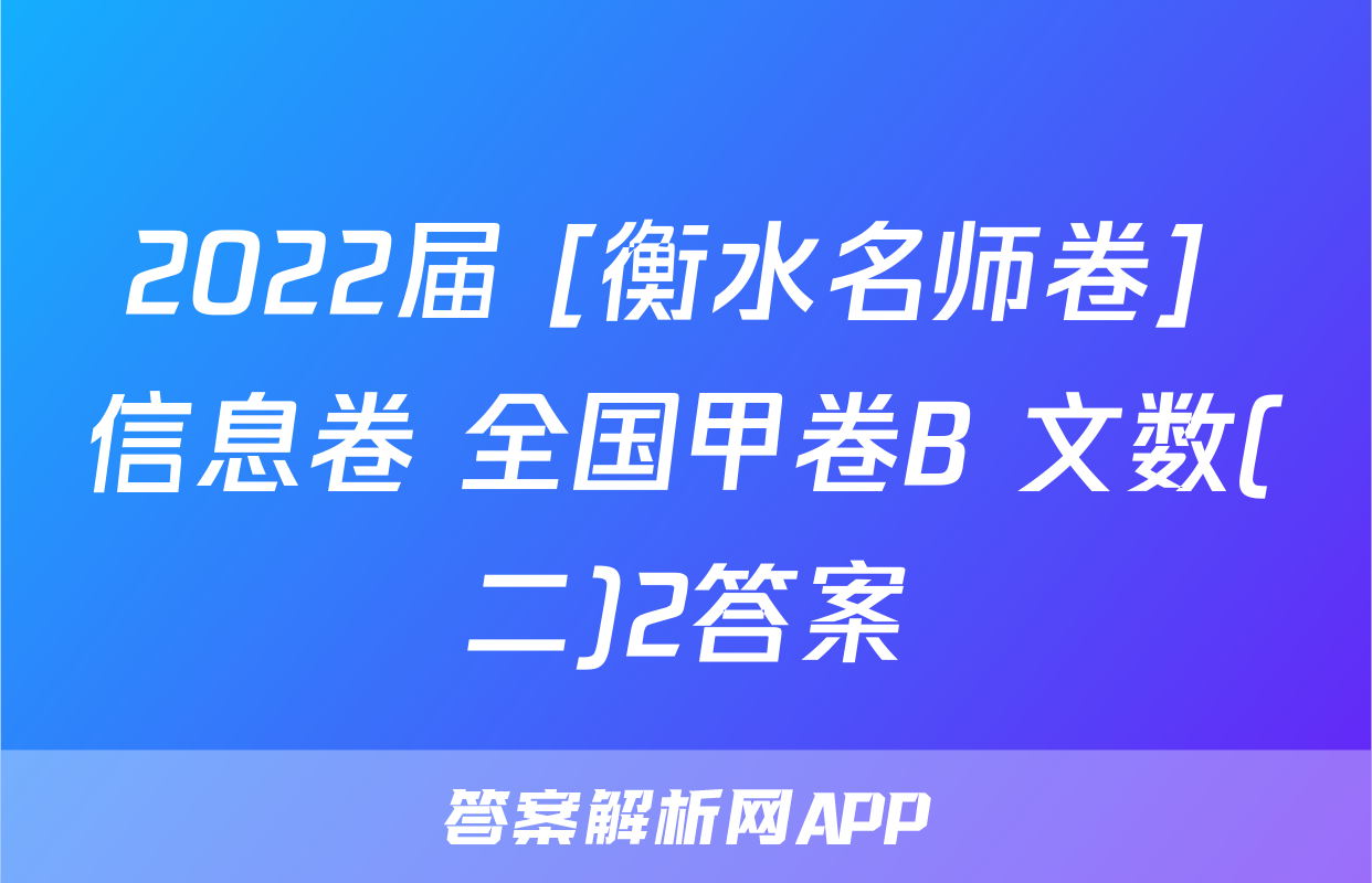 2022届 [衡水名师卷] 信息卷 全国甲卷B 文数(二)2答案