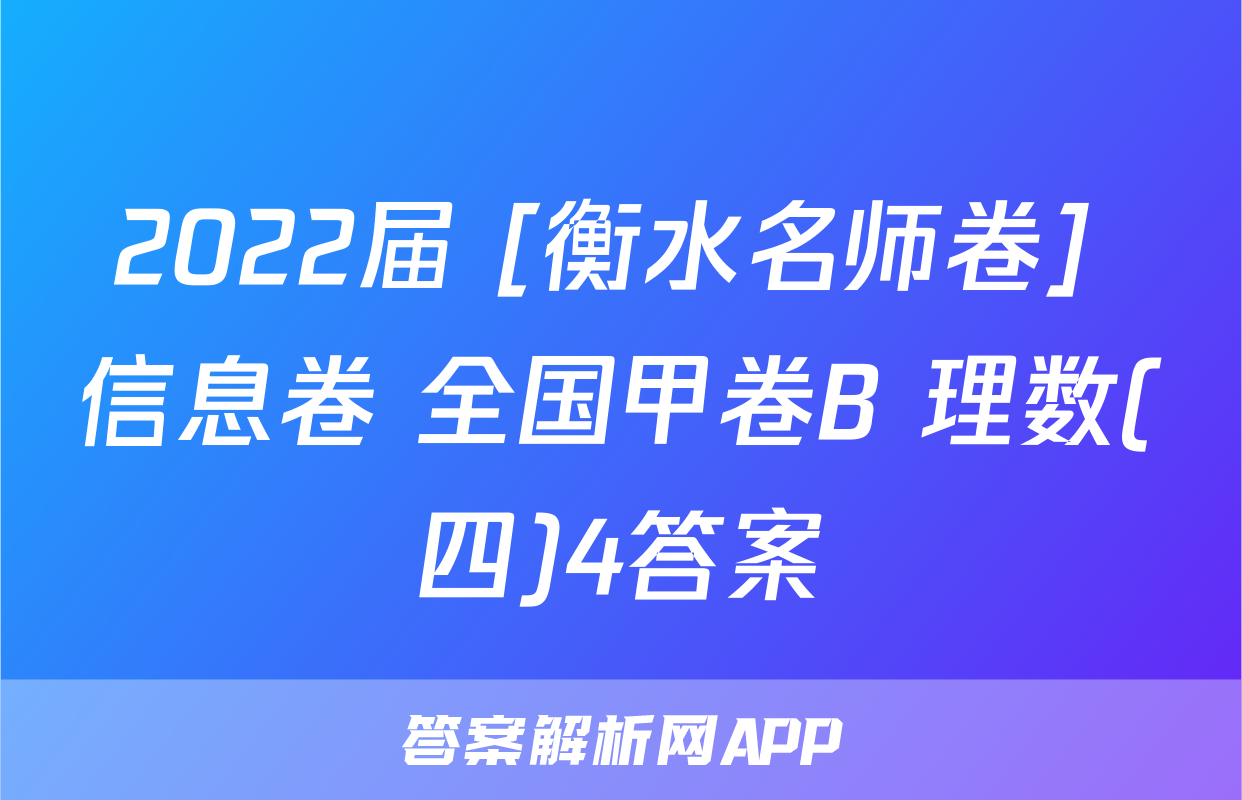2022届 [衡水名师卷] 信息卷 全国甲卷B 理数(四)4答案