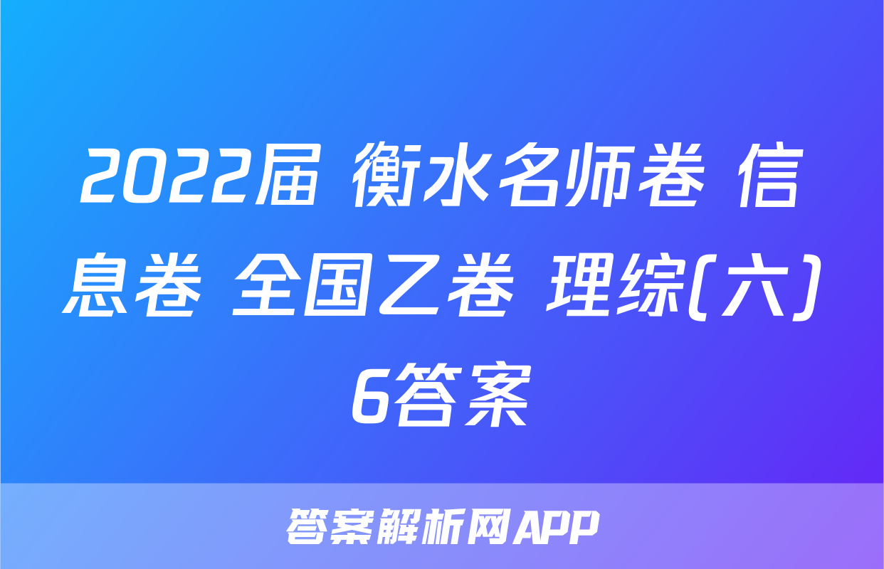 2022届 衡水名师卷 信息卷 全国乙卷 理综(六)6答案