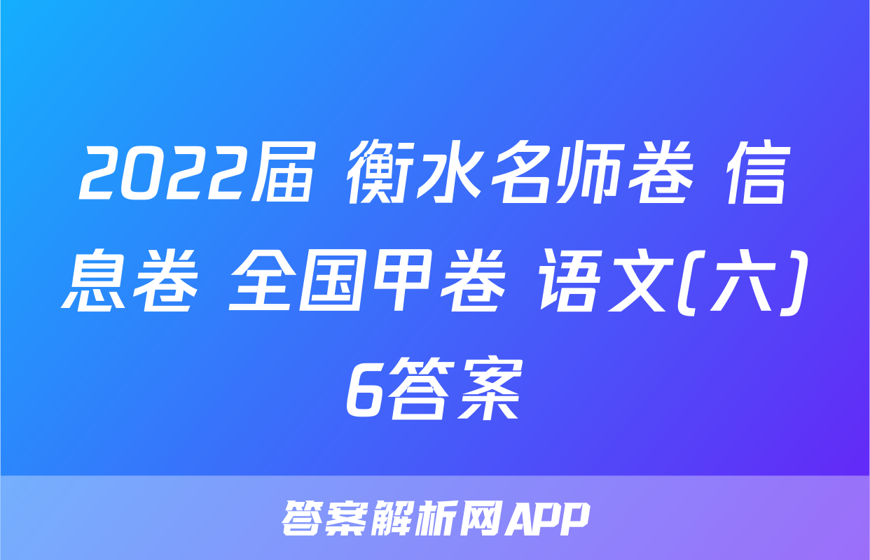 2022届 衡水名师卷 信息卷 全国甲卷 语文(六)6答案